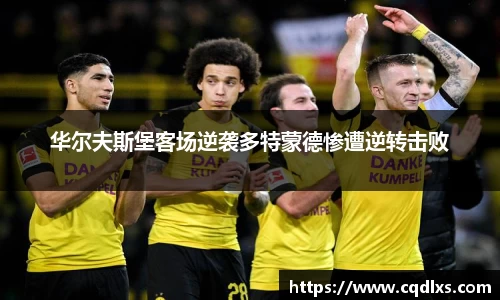 华尔夫斯堡客场逆袭多特蒙德惨遭逆转击败
