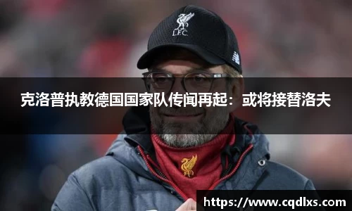 克洛普执教德国国家队传闻再起：或将接替洛夫