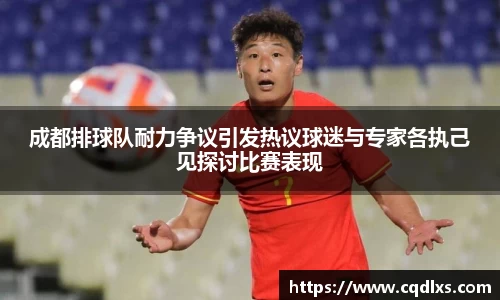 成都排球队耐力争议引发热议球迷与专家各执己见探讨比赛表现